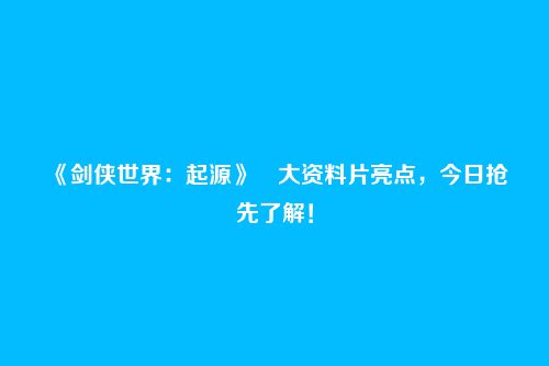 《剑侠世界:起源》大资料片亮点,今日抢先了解!