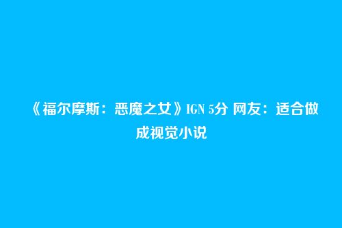 《福尔摩斯:恶魔之女》IGN 5分 网友:适合做成视觉小说