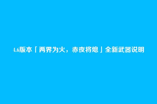 4.6版本「两界为火,赤夜将熄」全新武器说明