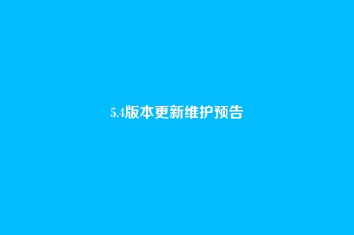 5.4版本更新维护预告