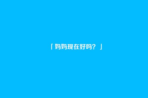 「妈妈现在好吗?」
