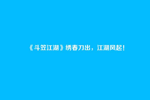 《斗笠江湖》绣春刀出,江湖风起!