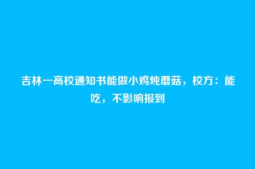 吉林一高校通知书能做小鸡炖蘑菇,校方:能吃,不影响报到
