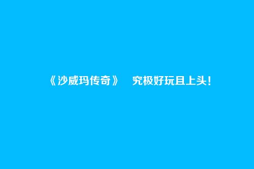 《沙威玛传奇》究极好玩且上头!
