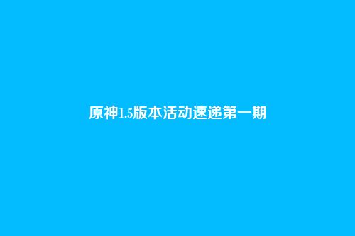 原神1.5版本活动速递第一期
