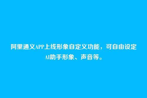 阿里通义APP上线形象自定义功能,可自由设定AI助手形象、声音等。