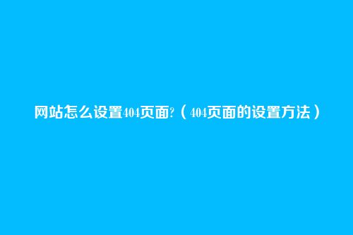 网站怎么设置404页面?(404页面的设置方法)