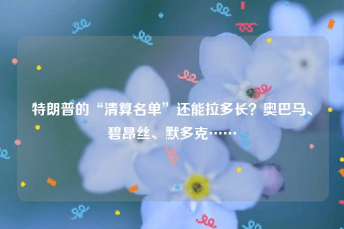 特朗普的“清算名单”还能拉多长?奥巴马、碧昂丝、默多克……