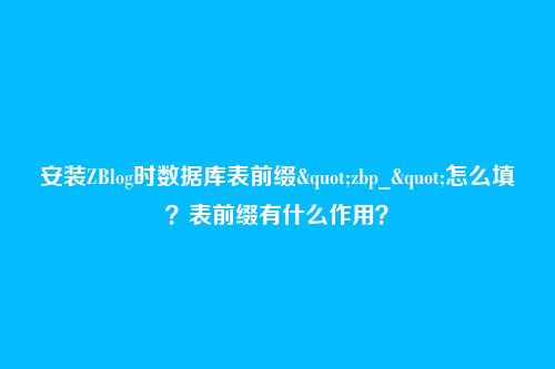 安装ZBlog时数据库表前缀"zbp_"怎么填?表前缀有什么作用?