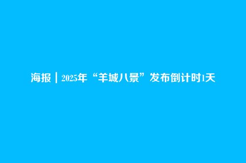 海报|2025年“羊城八景”发布倒计时1天