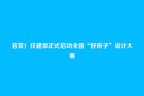 官宣!住建部正式启动全国“好房子”设计大赛