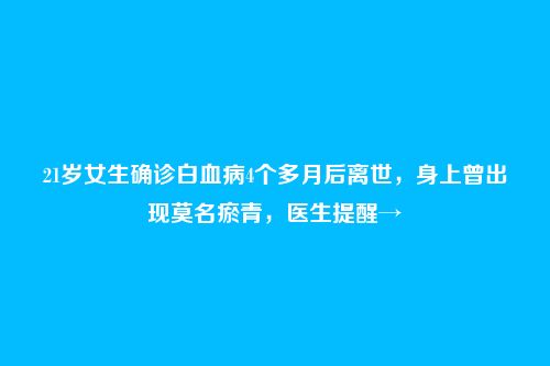 21岁女生确诊白血病4个多月后离世,身上曾出现莫名瘀青,医生提醒→