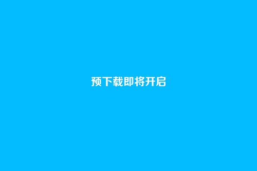 预下载即将开启