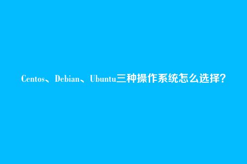 Centos、Debian、Ubuntu三种操作系统怎么选择?