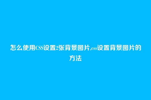 怎么使用CSS设置2张背景图片,css设置背景图片的方法
