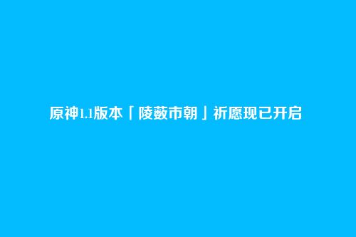 原神1.1版本「陵薮市朝」祈愿现已开启