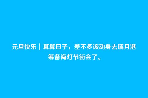 元旦快乐|算算日子,差不多该动身去璃月港筹备海灯节街会了。