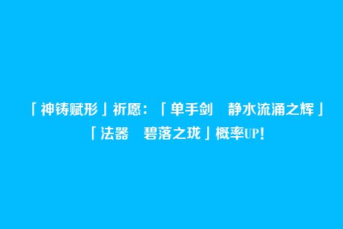 「神铸赋形」祈愿:「单手剑・静水流涌之辉」「法器・碧落之珑」概率UP!
