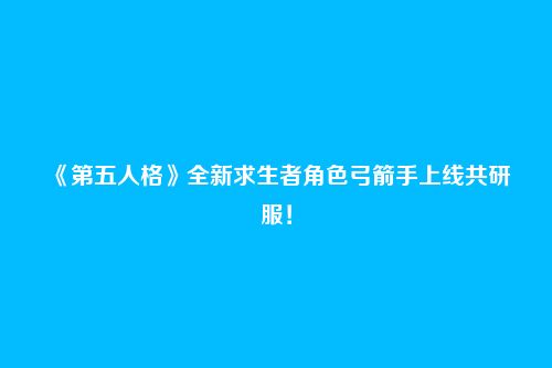 《第五人格》全新求生者角色弓箭手上线共研服!