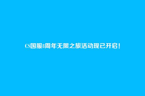 CS国服8周年无限之旅活动现已开启!