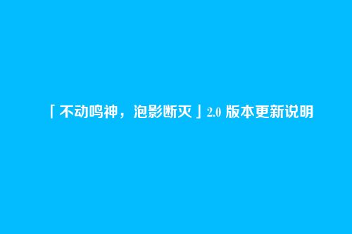 「不动鸣神,泡影断灭」2.0 版本更新说明