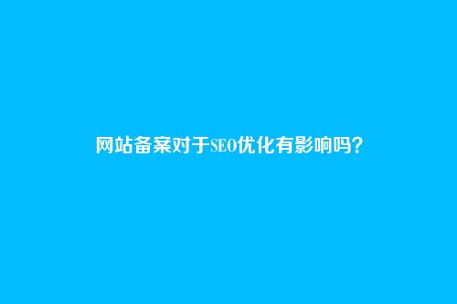 网站备案对于SEO优化有影响吗?