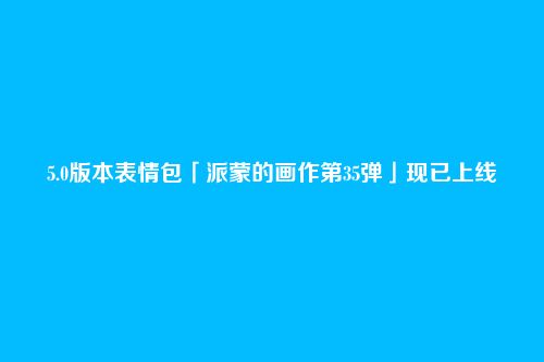5.0版本表情包「派蒙的画作第35弹」现已上线