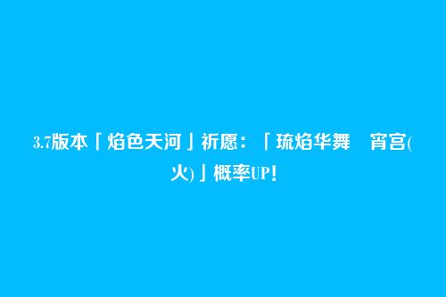 3.7版本「焰色天河」祈愿:「琉焰华舞・宵宫(火)」概率UP!