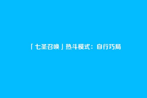 「七圣召唤」热斗模式:自行巧局