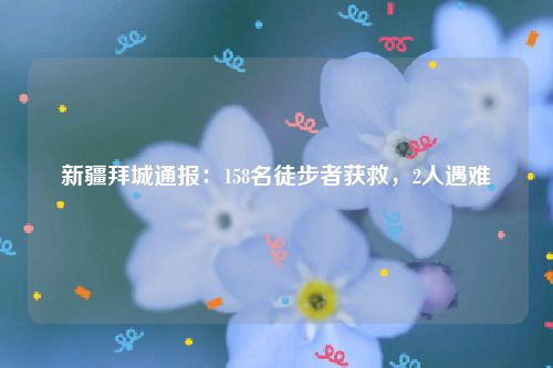新疆拜城通报:158名徒步者获救,2人遇难