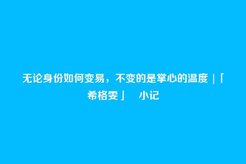 无论身份如何变易,不变的是掌心的温度 |「希格雯」・小记