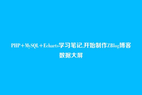 PHP+MySQL+Echarts学习笔记,开始制作ZBlog博客数据大屏