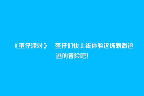 《蛋仔派对》蛋仔们快上线体验这场刺激追逃的冒险吧!