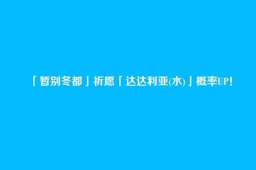 「暂别冬都」祈愿「达达利亚(水)」概率UP!
