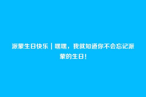 派蒙生日快乐|嘿嘿,我就知道你不会忘记派蒙的生日!