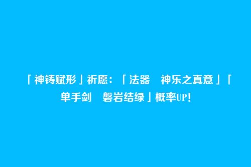 「神铸赋形」祈愿:「法器・神乐之真意」「单手剑・磐岩结绿」概率UP!
