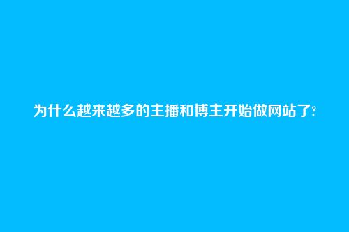 为什么越来越多的主播和博主开始做网站了?