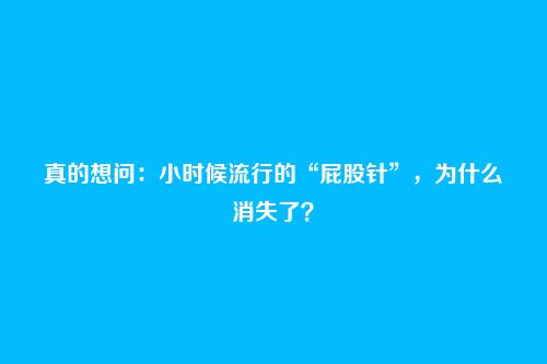 真的想问:小时候流行的“屁股针”,为什么消失了?