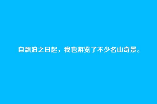 自飘泊之日起,我也游览了不少名山奇景。
