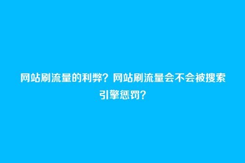 网站刷流量的利弊?网站刷流量会不会被搜索引擎惩罚?