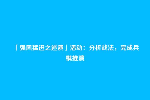 「强风猛进之述演」活动:分析战法,完成兵棋推演