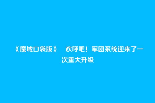《魔域口袋版》欢呼吧!军团系统迎来了一次重大升级