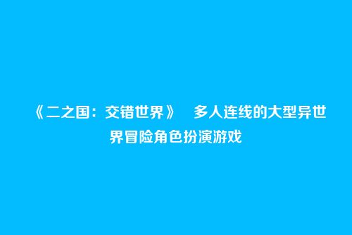 《二之国:交错世界》多人连线的大型异世界冒险角色扮演游戏