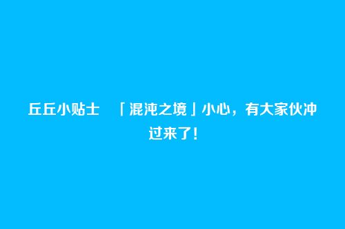 丘丘小贴士・「混沌之境」小心,有大家伙冲过来了!