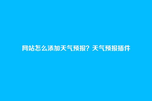 网站怎么添加天气预报?天气预报插件