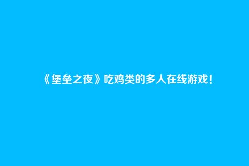 《堡垒之夜》吃鸡类的多人在线游戏!