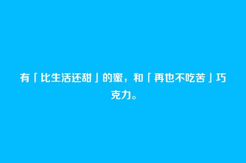有「比生活还甜」的蜜,和「再也不吃苦」巧克力。