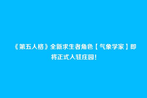 《第五人格》全新求生者角色【气象学家】即将正式入驻庄园!