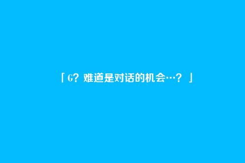 「G?难道是对话的机会…?」