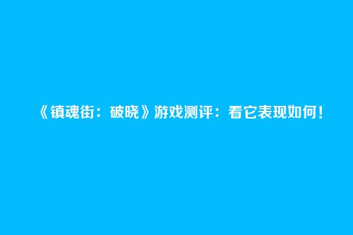 《镇魂街:破晓》游戏测评:看它表现如何!